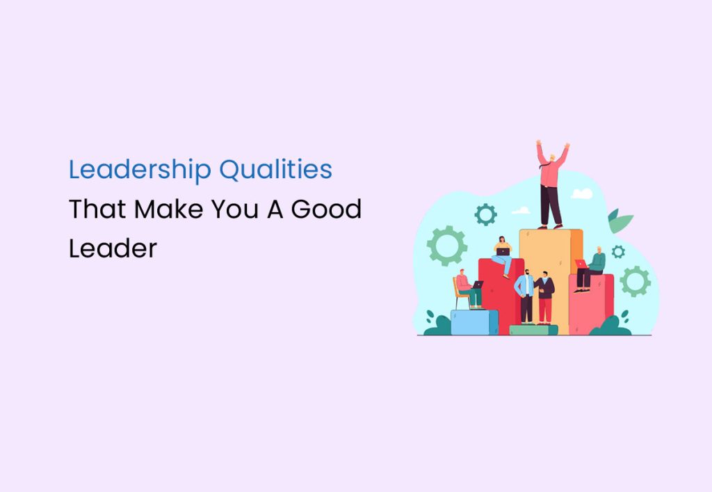 Leadership Qualities That Make You A Good Leader